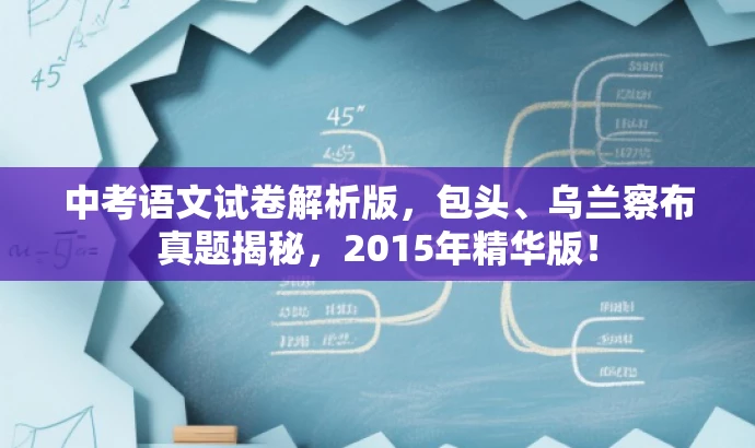 中考语文试卷解析版,包头、乌兰察布真题揭秘,2015年精华版! 中考语文试卷解析版,包头、乌兰察布真题揭秘,2015年精华版!