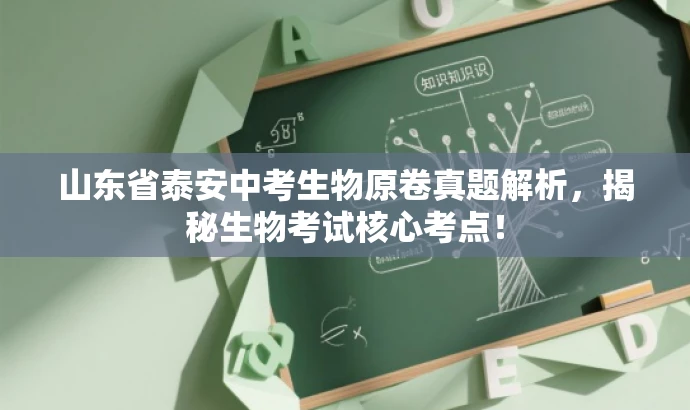 山东省泰安中考生物原卷真题解析,揭秘生物考试核心考点! 山东省泰安中考生物原卷真题解析,揭秘生物考试核心考点!