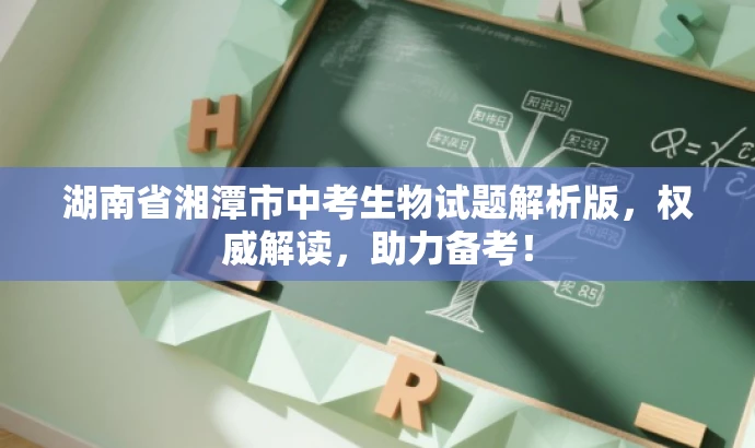 湖南省湘潭市中考生物试题解析版,权威解读,助力备考! 湖南省湘潭市中考生物试题解析版,权威解读,助力备考!
