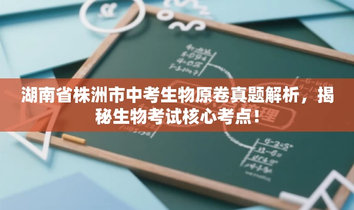 湖南省株洲市中考生物原卷真题解析,揭秘生物考试核心考点! 湖南省株洲市中考生物原卷真题解析,揭秘生物考试核心考点!