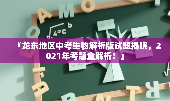 『龙东地区中考生物解析版试题揭晓,2021年考题全解析!』 『龙东地区中考生物解析版试题揭晓,2021年考题全解析!』