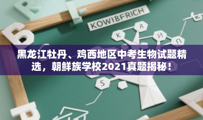 黑龙江牡丹、鸡西地区中考生物试题精选,朝鲜族学校2021真题揭秘! 黑龙江牡丹、鸡西地区中考生物试题精选,朝鲜族学校2021真题揭秘!