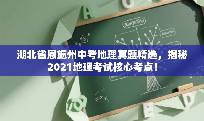 湖北省恩施州中考地理真题精选,揭秘2021地理考试核心考点! 湖北省恩施州中考地理真题精选,揭秘2021地理考试核心考点!