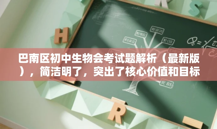 巴南区初中生物会考试题解析(最新版),简洁明了,突出了核心价值和目标人群需求,同时语言有吸引力,能够引起潜在用户的兴趣和好奇心。 巴南区初中生物会考试题解析(最新版),简洁明了,突出了核心价值和目标人群需求,同时语言有吸引力,能够引起潜在用户的兴趣和好奇心。