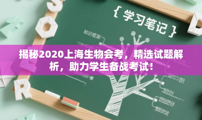 揭秘2020上海生物会考,精选试题解析,助力学生备战考试! 揭秘2020上海生物会考,精选试题解析,助力学生备战考试!