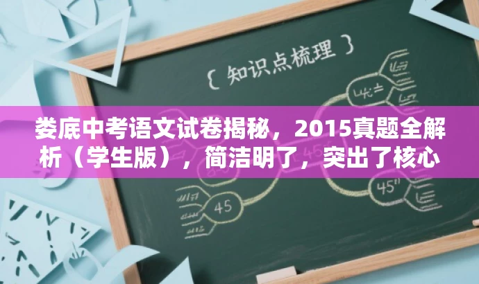 娄底中考语文试卷揭秘,2015真题全解析(学生版),简洁明了,突出了核心价值和目标人群需求,同时使用了吸引人的语言,能够引起潜在读者的兴趣和好奇心。 娄底中考语文试卷揭秘,2015真题全解析(学生版),简洁明了,突出了核心价值和目标人群需求,同时使用了吸引人的语言,能够引起潜在读者的兴趣和好奇心。