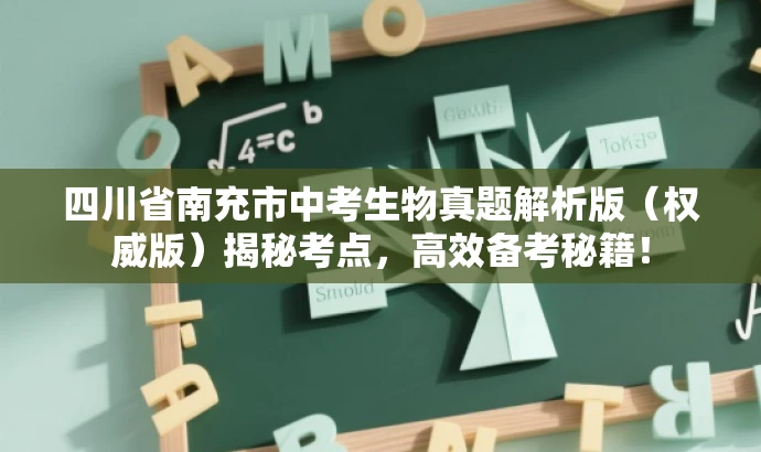 四川省南充市中考生物真题解析版(权威版)揭秘考点,高效备考秘籍! 四川省南充市中考生物真题解析版(权威版)揭秘考点,高效备考秘籍!