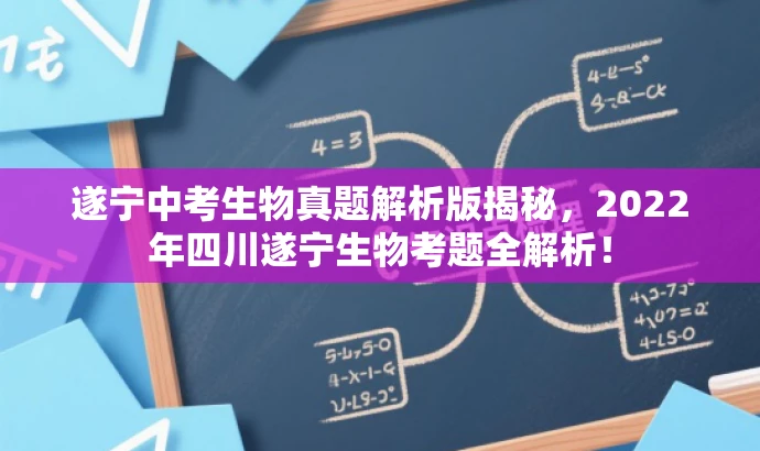 遂宁中考生物真题解析版揭秘，2022年四川遂宁生物考题全解析！