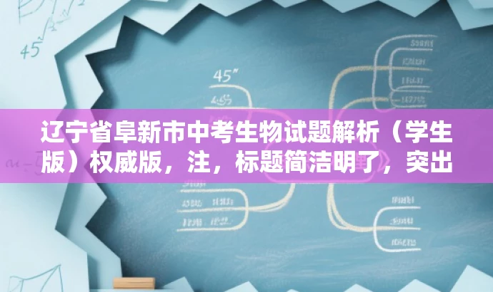 辽宁省阜新市中考生物试题解析(学生版)权威版,注,标题简洁明了,突出了试题的核心价值,同时使用了权威版来增强信任度和吸引力,适合学生和家长的需求。 辽宁省阜新市中考生物试题解析(学生版)权威版,注,标题简洁明了,突出了试题的核心价值,同时使用了权威版来增强信任度和吸引力,适合学生和家长的需求。