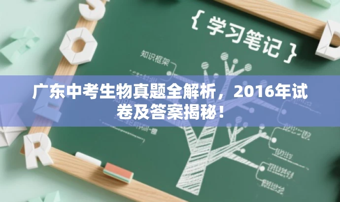 广东中考生物真题全解析,2016年试卷及答案揭秘! 广东中考生物真题全解析,2016年试卷及答案揭秘!