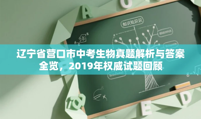 辽宁省营口市中考生物真题解析与答案全览,2019年权威试题回顾 辽宁省营口市中考生物真题解析与答案全览,2019年权威试题回顾