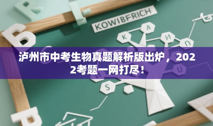 泸州市中考生物真题解析版出炉,2022考题一网打尽! 泸州市中考生物真题解析版出炉,2022考题一网打尽!