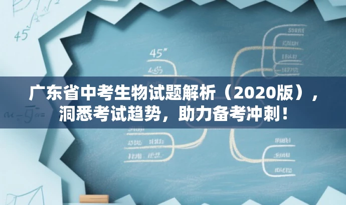 广东省中考生物试题解析(2020版),洞悉考试趋势,助力备考冲刺! 广东省中考生物试题解析(2020版),洞悉考试趋势,助力备考冲刺!