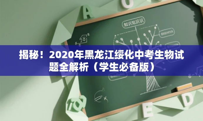 揭秘!2020年黑龙江绥化中考生物试题全解析(学生必备版) 揭秘!2020年黑龙江绥化中考生物试题全解析(学生必备版)