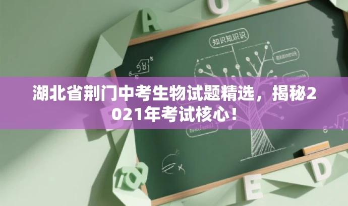 湖北省荆门中考生物试题精选，揭秘2021年考试核心！