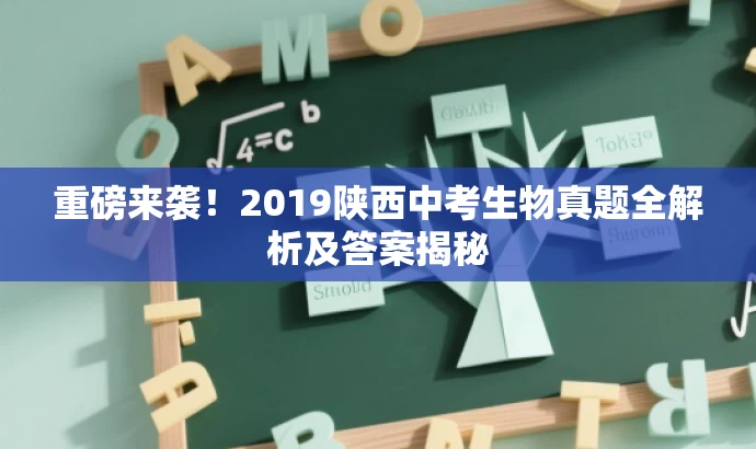 重磅来袭！2019陕西中考生物真题全解析及答案揭秘