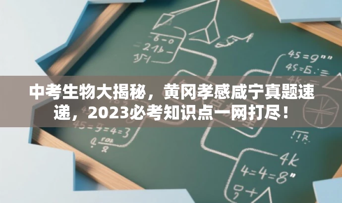 中考生物大揭秘,黄冈孝感咸宁真题速递,2023必考知识点一网打尽! 中考生物大揭秘,黄冈孝感咸宁真题速递,2023必考知识点一网打尽!