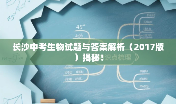 长沙中考生物试题与答案解析(2017版)揭秘! 长沙中考生物试题与答案解析(2017版)揭秘!