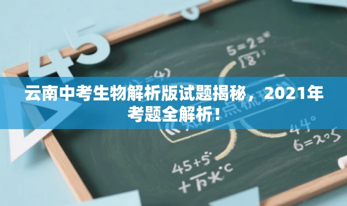 云南中考生物解析版试题揭秘,2021年考题全解析! 云南中考生物解析版试题揭秘,2021年考题全解析!