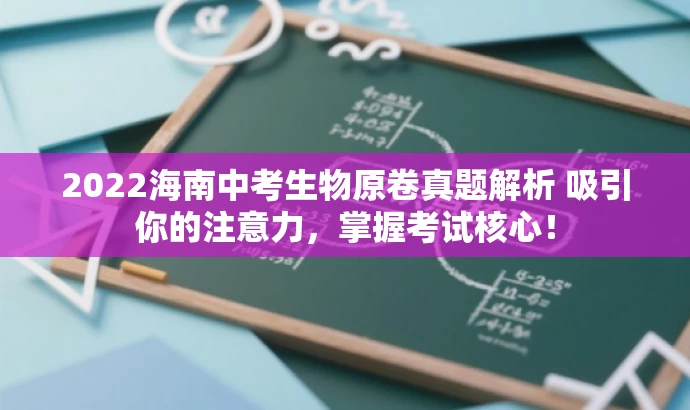 2022海南中考生物原卷真题解析 吸引你的注意力,掌握考试核心! 2022海南中考生物原卷真题解析 吸引你的注意力,掌握考试核心!