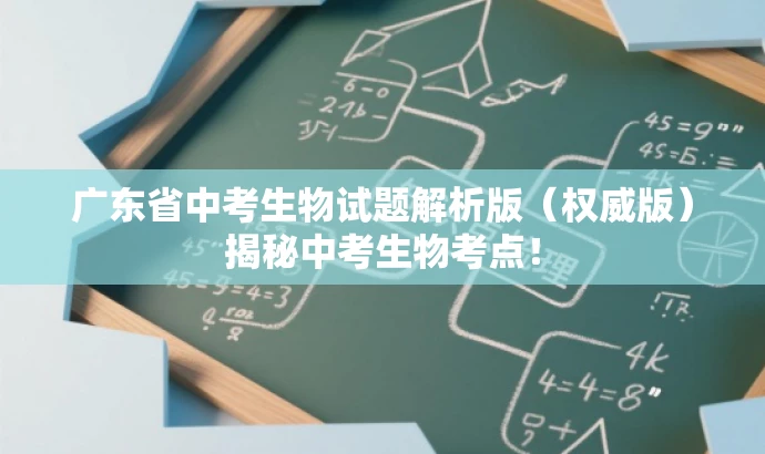 广东省中考生物试题解析版(权威版)揭秘中考生物考点! 广东省中考生物试题解析版(权威版)揭秘中考生物考点!