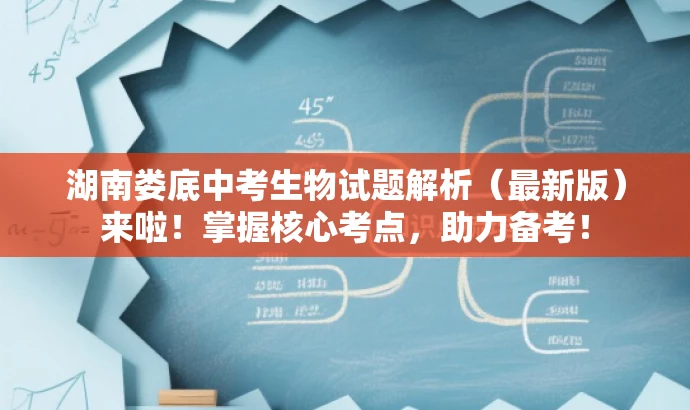 湖南娄底中考生物试题解析(最新版)来啦!掌握核心考点,助力备考! 湖南娄底中考生物试题解析(最新版)来啦!掌握核心考点,助力备考!