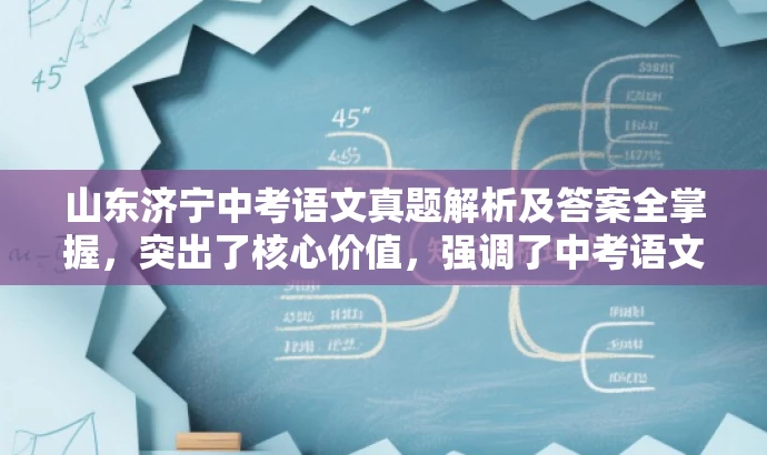 山东济宁中考语文真题解析及答案全掌握,突出了核心价值,强调了中考语文试题的答案和解析,同时语言简洁明了,具有吸引力。 山东济宁中考语文真题解析及答案全掌握,突出了核心价值,强调了中考语文试题的答案和解析,同时语言简洁明了,具有吸引力。