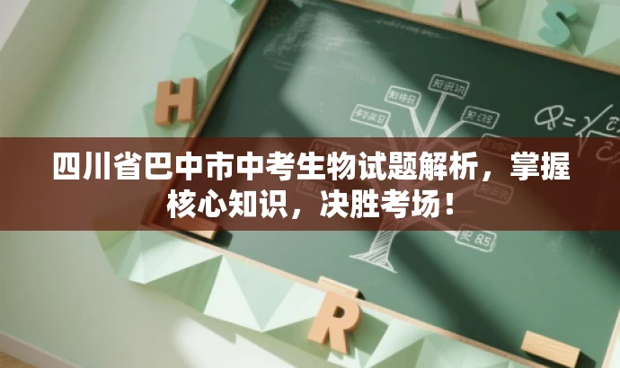 四川省巴中市中考生物试题解析,掌握核心知识,决胜考场! 四川省巴中市中考生物试题解析,掌握核心知识,决胜考场!