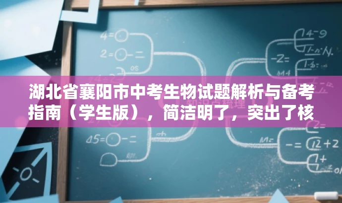 湖北省襄阳市中考生物试题解析与备考指南(学生版),简洁明了,突出了核心价值和目标人群需求,同时语言有吸引力,能够引起学生和教师的兴趣。 湖北省襄阳市中考生物试题解析与备考指南(学生版),简洁明了,突出了核心价值和目标人群需求,同时语言有吸引力,能够引起学生和教师的兴趣。