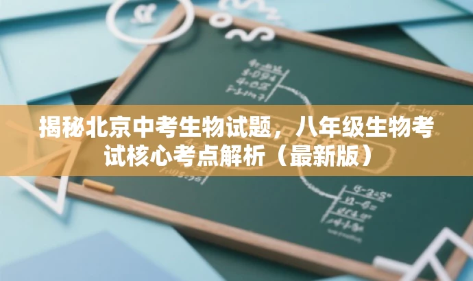 揭秘北京中考生物试题,八年级生物考试核心考点解析(最新版) 揭秘北京中考生物试题,八年级生物考试核心考点解析(最新版)