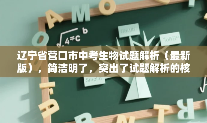 辽宁省营口市中考生物试题解析(最新版),简洁明了,突出了试题解析的核心价值,同时提到了最新版,吸引目标人群的注意力,符合营销效果的需求。 辽宁省营口市中考生物试题解析(最新版),简洁明了,突出了试题解析的核心价值,同时提到了最新版,吸引目标人群的注意力,符合营销效果的需求。