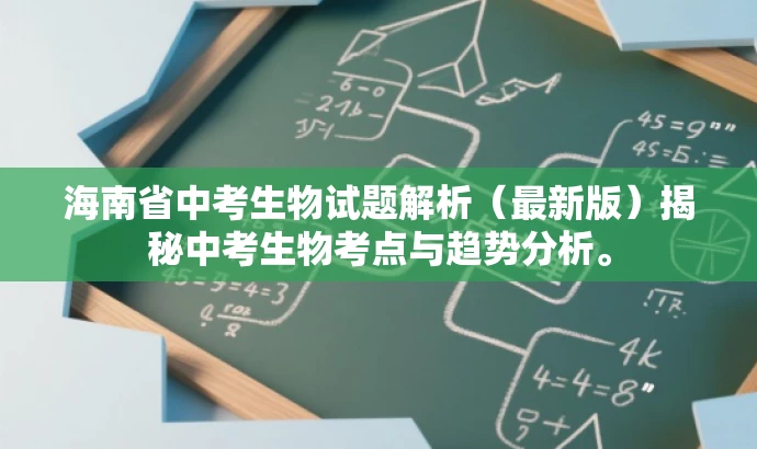 海南省中考生物试题解析(最新版)揭秘中考生物考点与趋势分析。 海南省中考生物试题解析(最新版)揭秘中考生物考点与趋势分析。