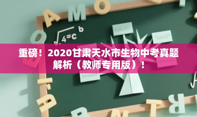 重磅!2020甘肃天水市生物中考真题解析(教师专用版)! 重磅!2020甘肃天水市生物中考真题解析(教师专用版)!