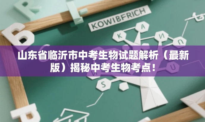 山东省临沂市中考生物试题解析(最新版)揭秘中考生物考点! 山东省临沂市中考生物试题解析(最新版)揭秘中考生物考点!