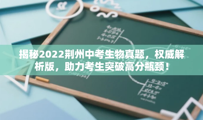 揭秘2022荆州中考生物真题,权威解析版,助力考生突破高分瓶颈! 揭秘2022荆州中考生物真题,权威解析版,助力考生突破高分瓶颈!