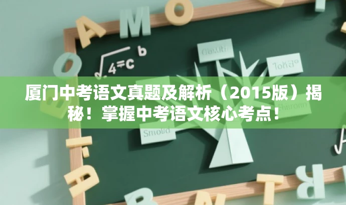 厦门中考语文真题及解析(2015版)揭秘!掌握中考语文核心考点! 厦门中考语文真题及解析(2015版)揭秘!掌握中考语文核心考点!
