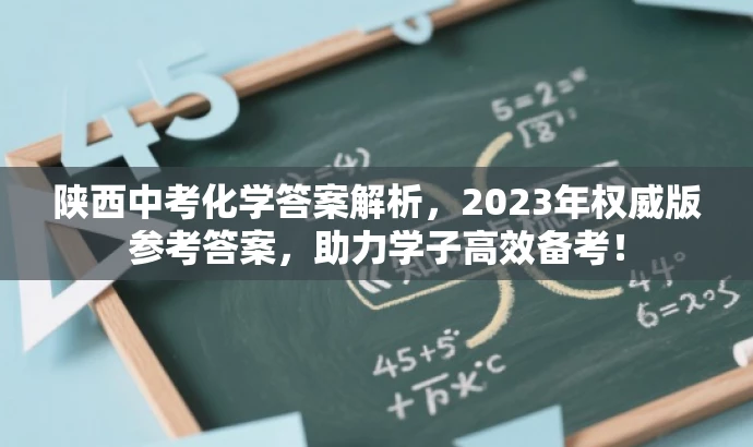 陕西中考化学答案解析,2023年权威版参考答案,助力学子高效备考! 陕西中考化学答案解析,2023年权威版参考答案,助力学子高效备考!