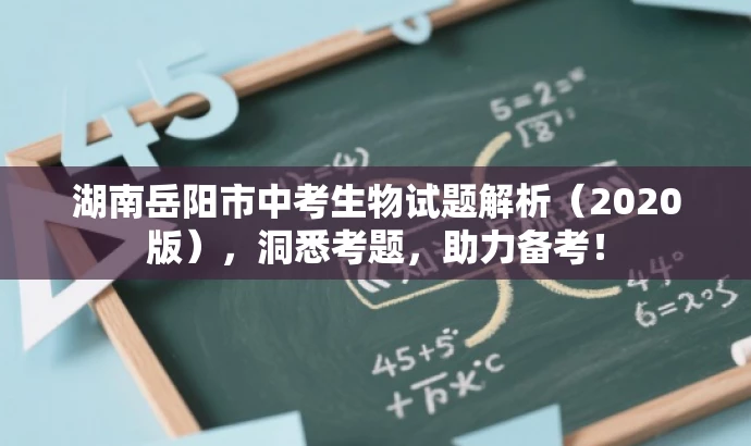 湖南岳阳市中考生物试题解析（2020版），洞悉考题，助力备考！