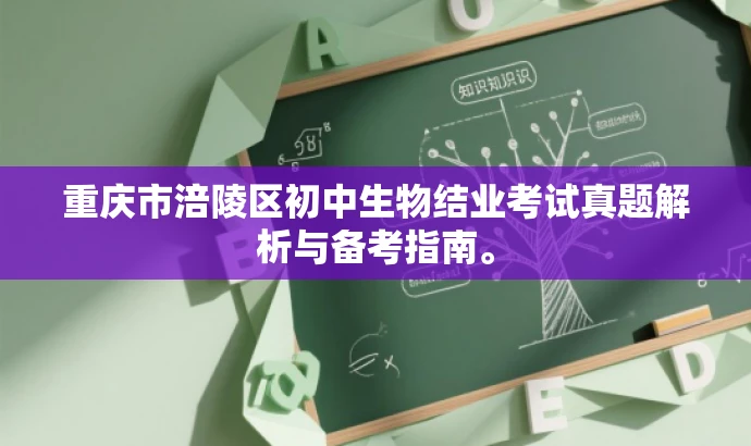 重庆市涪陵区初中生物结业考试真题解析与备考指南。 重庆市涪陵区初中生物结业考试真题解析与备考指南。