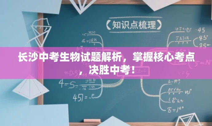 长沙中考生物试题解析,掌握核心考点,决胜中考! 长沙中考生物试题解析,掌握核心考点,决胜中考!