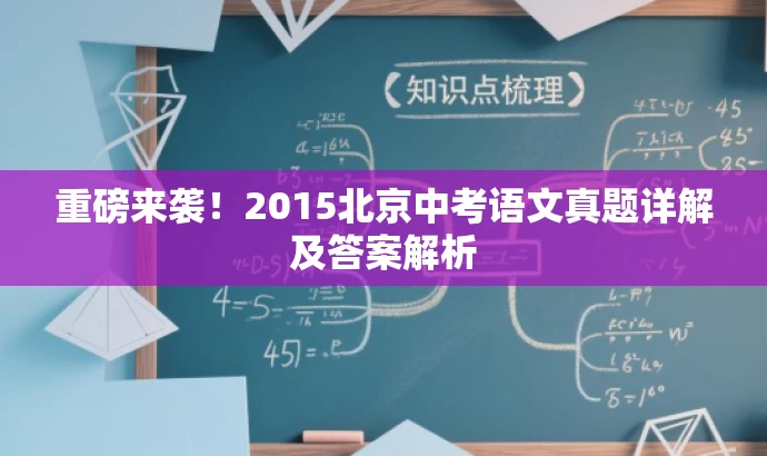 重磅来袭!2015北京中考语文真题详解及答案解析 重磅来袭!2015北京中考语文真题详解及答案解析