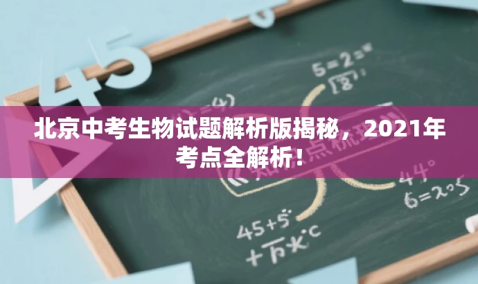 北京中考生物试题解析版揭秘，2021年考点全解析！