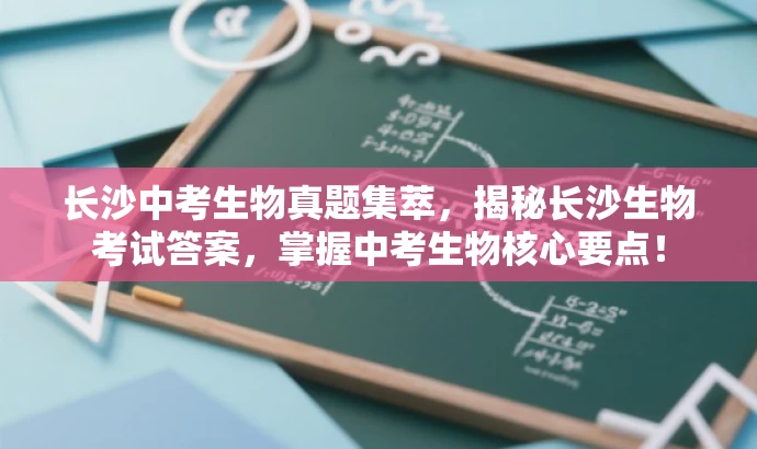 长沙中考生物真题集萃，揭秘长沙生物考试答案，掌握中考生物核心要点！