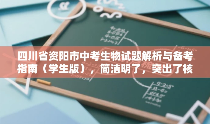四川省资阳市中考生物试题解析与备考指南（学生版），简洁明了，突出了核心价值和目标人群需求，同时语言有吸引力，能够引起学生和家长的兴趣和关注。