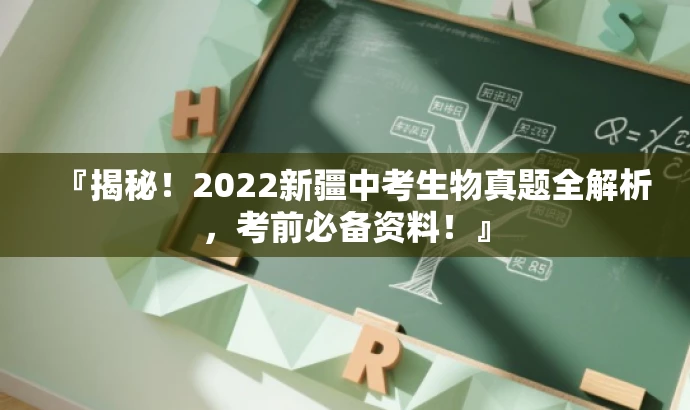 『揭秘!2022新疆中考生物真题全解析,考前必备资料!』 『揭秘!2022新疆中考生物真题全解析,考前必备资料!』