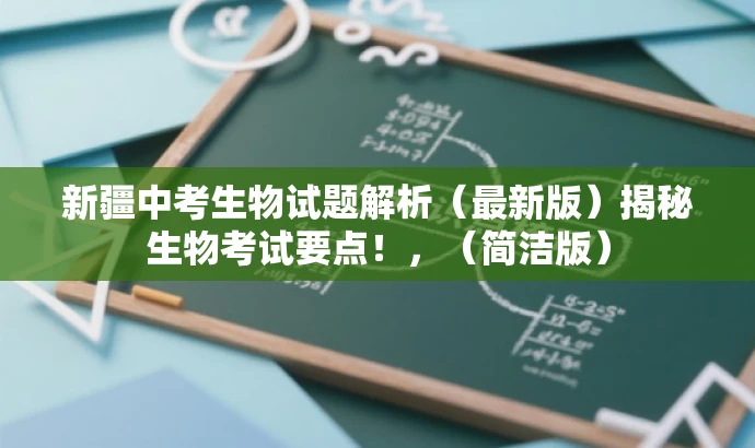 新疆中考生物试题解析(最新版)揭秘生物考试要点!,(简洁版) 新疆中考生物试题解析(最新版)揭秘生物考试要点!,(简洁版)