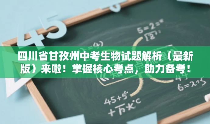 四川省甘孜州中考生物试题解析(最新版)来啦!掌握核心考点,助力备考! 四川省甘孜州中考生物试题解析(最新版)来啦!掌握核心考点,助力备考!