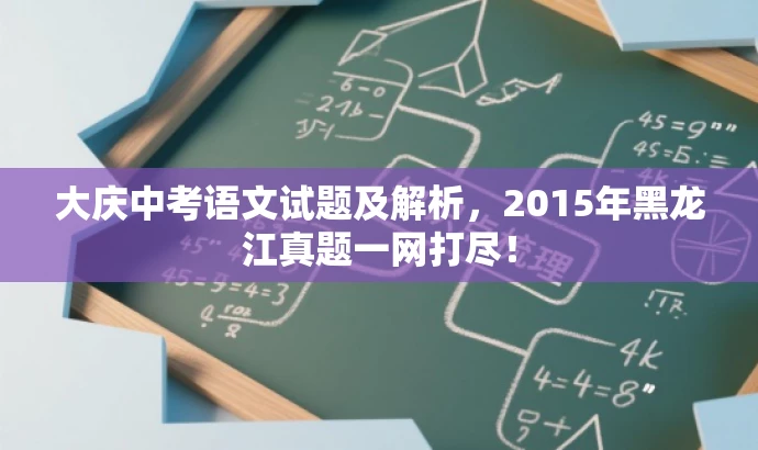 大庆中考语文试题及解析，2015年黑龙江真题一网打尽！