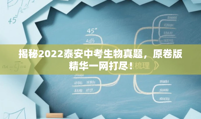 揭秘2022泰安中考生物真题,原卷版精华一网打尽! 揭秘2022泰安中考生物真题,原卷版精华一网打尽!