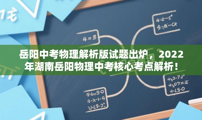岳阳中考物理解析版试题出炉,2022年湖南岳阳物理中考核心考点解析! 岳阳中考物理解析版试题出炉,2022年湖南岳阳物理中考核心考点解析!
